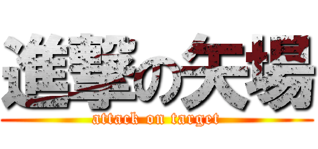 進撃の矢場 (attack on target)