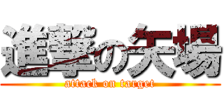 進撃の矢場 (attack on target)