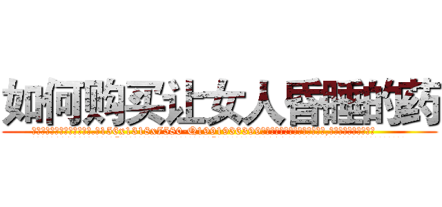 如何购买让女人昏睡的药 (如何购买让女人昏睡的药【电.话156x1318x7580-Q1991936399鑫宏药业】我们做的是长期生意,靠的是老客户长期支持
参考消息网2月20日报道 韩媒称，“剩女多、离婚率高的城市，房价一定会上涨。”这是中国经济学家金岩石2016年12月参加在上海举行的房地产相关论坛时说的话。
)