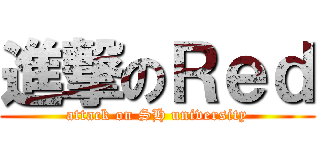進撃のＲｅｄ (attack on SH university)