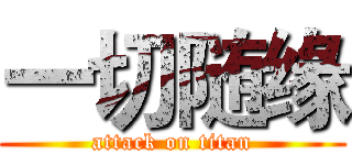 一切随缘 (attack on titan)