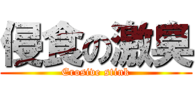 侵食の激臭 (Erosive stink)