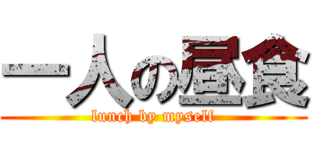 一人の昼食 (lunch by myself)