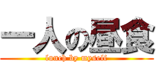 一人の昼食 (lunch by myself)