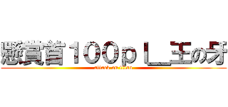 懸賞首１００ｐｌ＿王の牙 (attack on titan)