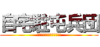 自宅駐屯兵団 (ただのニートのおっさんだよ)