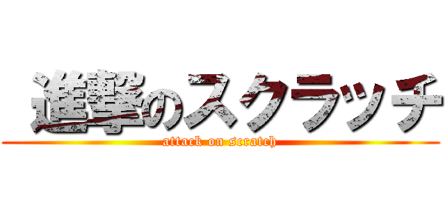  進撃のスクラッチ (attack on scratch)