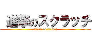  進撃のスクラッチ (attack on scratch)