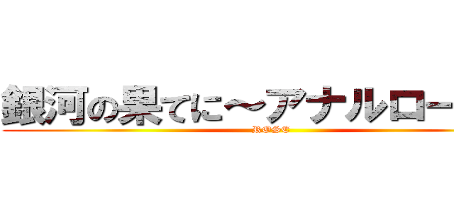 銀河の果てに～アナルローズ～ (ROSE)