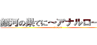 銀河の果てに～アナルローズ～ (ROSE)