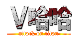 Ｖ哈哈 (attack on titan)