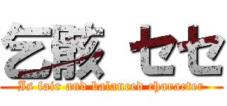 乞骸 セセ (Is fair and balanced character)