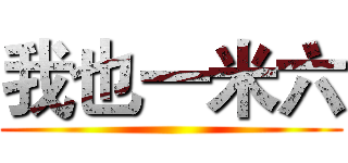 我也一米六 ()