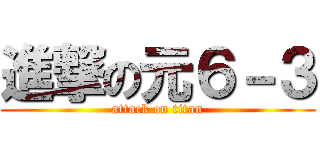 進撃の元６－３ (attack on titan)