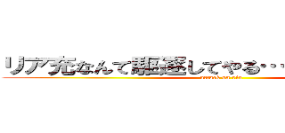 リア充なんて駆逐してやる…一匹…残らず！ (attack on ria)