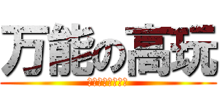 万能の高玩 (放开那菊花，我来)