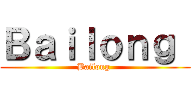 Ｂａｉｌｏｎｇ  (Bailong )