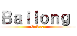 Ｂａｉｌｏｎｇ  (Bailong )
