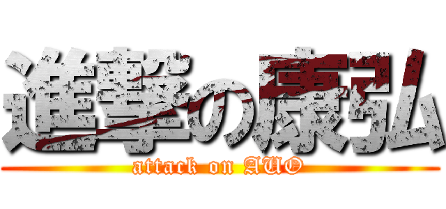進撃の康弘 (attack on AUO)