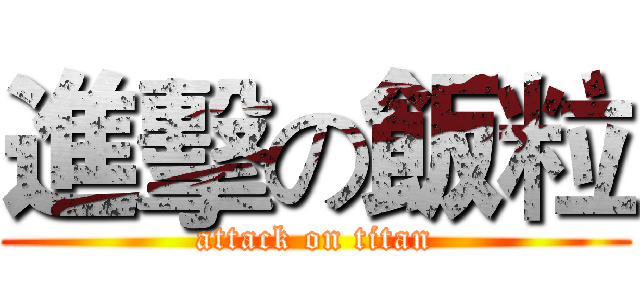 進擊の飯粒 (attack on titan)