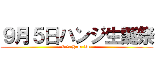 ９月５日ハンジ生誕祭 (~ 9.5. Hans Zoe ~)