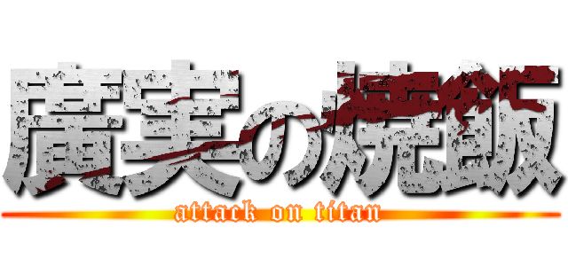 廣実の焼飯 (attack on titan)