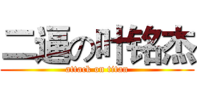 二逼の叶铭杰 (attack on titan)