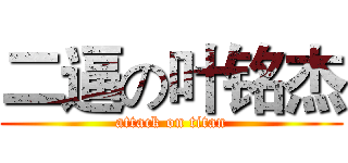 二逼の叶铭杰 (attack on titan)