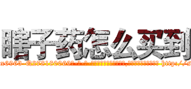 瞎子药怎么买到 (瞎子药怎么买到【电-186x2687x6963-Q278180069元-吉-药-业】我们做的是长期生意,靠的是老客户长期支持 http://sngk.net/NWh950
)