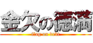 金欠の徳満 (flag on debt)