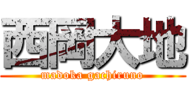 西岡大地 (madoka gachiruno)
