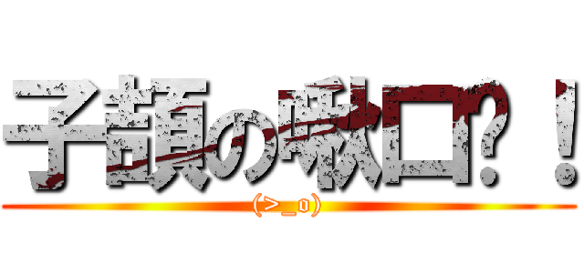 子頡の啾口咪！ ((>_o))