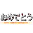 おめでとう (from utanbousouzoku)