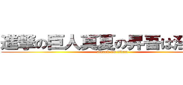 進撃の巨人真夏の昇吾は淫夢厨 (attack on titan)