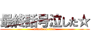 最終話号泣した☆ (attack on titan)
