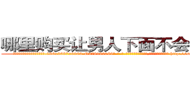哪里购买让男人下面不会硬的药 (哪里购买让男人下面不会硬的药【电-186x2687x6963-Q278180069元-吉-药-业】我们做的是长期生意,靠的是老客户长期支持 http://sngk.net/Im8ZFj
)