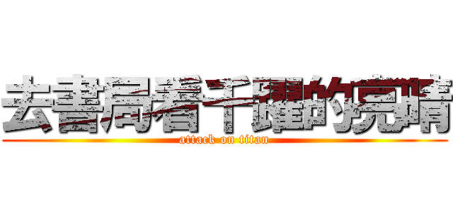 去書局看千躍的亮晴 (attack on titan)