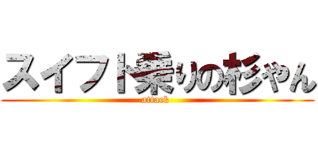 スイフト乗りの杉やん (attack )