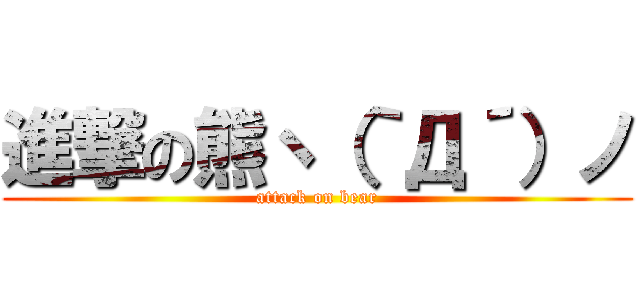 進撃の熊ヽ（｀Д´）ノ (attack on bear)
