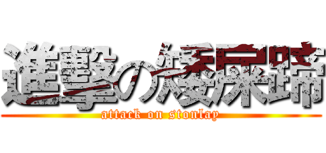 進擊の矮屎蹄 (attack on stonlay)