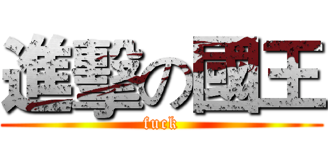 進擊の國王 (fuck)