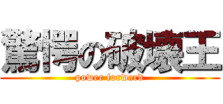 驚愕の破壊王 (power forward)