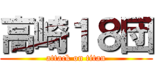 高崎１８団 (attack on titan)