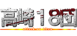 高崎１８団 (attack on titan)