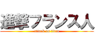 進撃フランス人 (attack on titan)