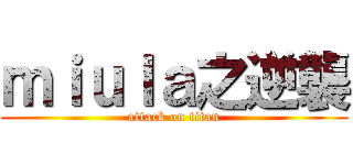 ｍｉｕｌａ之逆襲 (attack on titan)