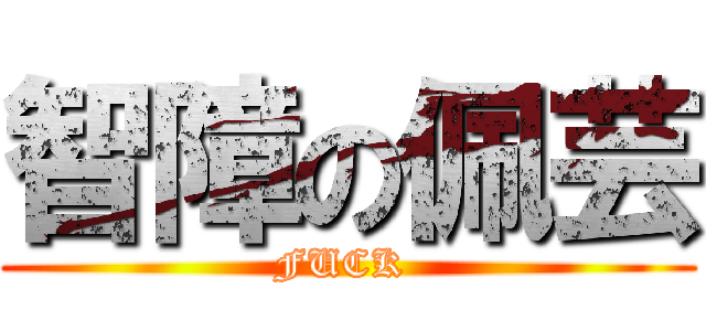 智障の佩芸 (FUCK )