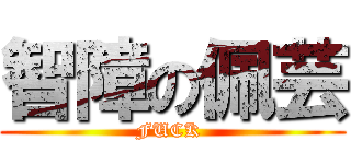 智障の佩芸 (FUCK )