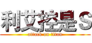 利艾控是Ｓ (attack on titan)