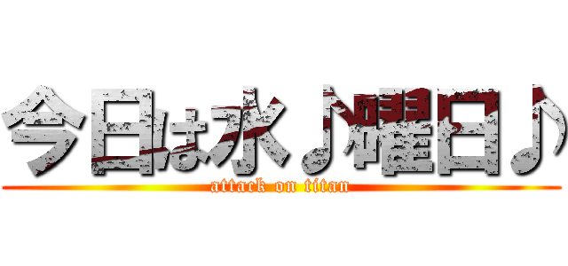 今日は水♪曜日♪ (attack on titan)
